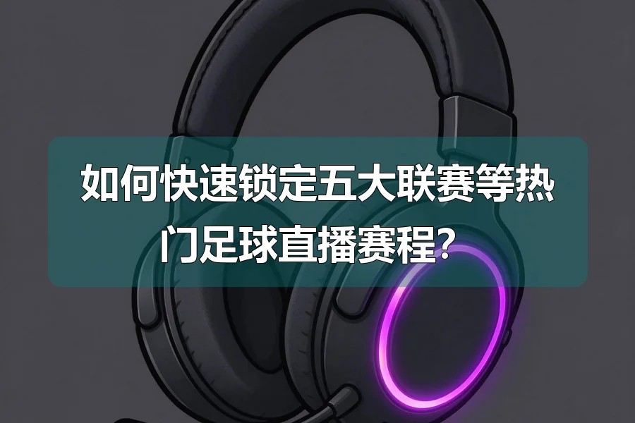 如何快速锁定五大联赛等热门足球直播赛程？
